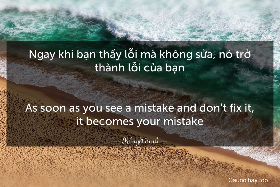 Ngay khi bạn thấy lỗi mà không sửa, nó trở thành lỗi của bạn.
-
As soon as you see a mistake and don't fix it, it becomes your mistake.