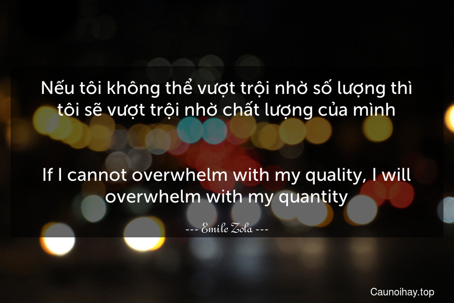 Nếu tôi không thể vượt trội nhờ số lượng thì tôi sẽ vượt trội nhờ chất lượng của mình.
-
If I cannot overwhelm with my quality, I will overwhelm with my quantity.