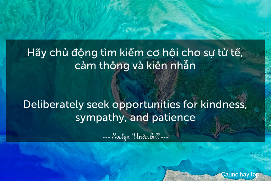 Hãy chủ động tìm kiếm cơ hội cho sự tử tế, cảm thông và kiên nhẫn.
-
Deliberately seek opportunities for kindness, sympathy, and patience.