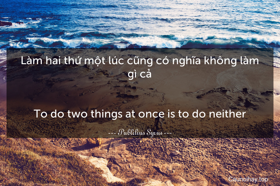 Làm hai thứ một lúc cũng có nghĩa không làm gì cả.
-
To do two things at once is to do neither.