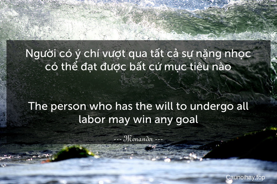 Người có ý chí vượt qua tất cả sự nặng nhọc có thể đạt được bất cứ mục tiêu nào.
-
The person who has the will to undergo all labor may win any goal.