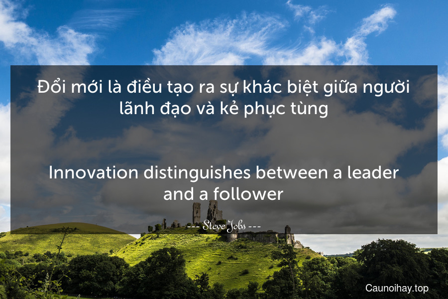Đổi mới là điều tạo ra sự khác biệt giữa người lãnh đạo và kẻ phục tùng.
-
Innovation distinguishes between a leader and a follower.