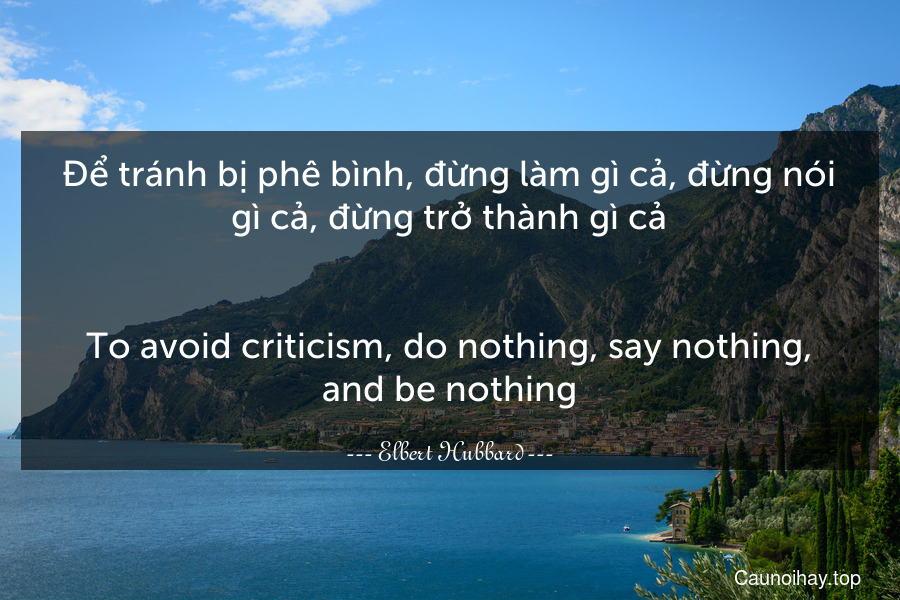 Để tránh bị phê bình, đừng làm gì cả, đừng nói gì cả, đừng trở thành gì cả.
-
To avoid criticism, do nothing, say nothing, and be nothing.