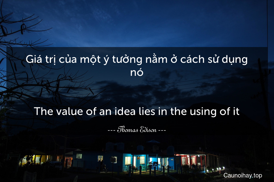 Giá trị của một ý tưởng nằm ở cách sử dụng nó.
-
The value of an idea lies in the using of it.