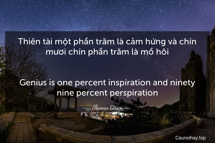 Thiên tài một phần trăm là cảm hứng và chín mươi chín phần trăm là mồ hôi.
-
Genius is one percent inspiration and ninety-nine percent perspiration.