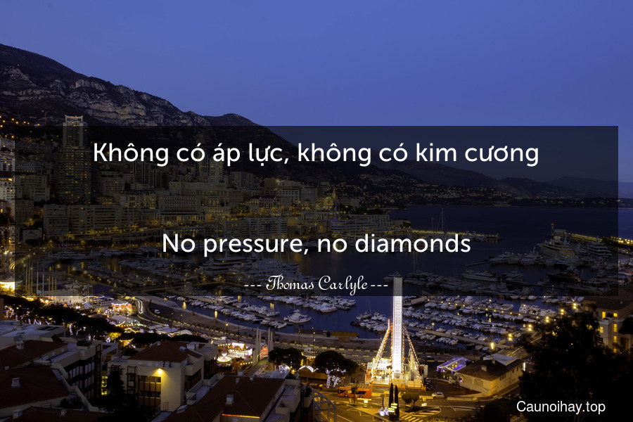 Không có áp lực, không có kim cương.
-
No pressure, no diamonds.