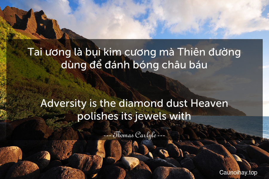 Tai ương là bụi kim cương mà Thiên đường dùng để đánh bóng châu báu.
-
Adversity is the diamond dust Heaven polishes its jewels with.