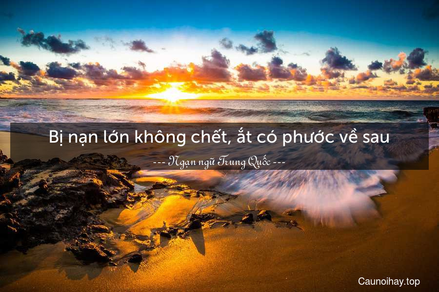 Bị nạn lớn không chết, ắt có phước về sau.