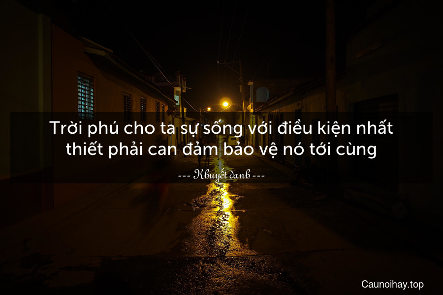 Trời phú cho ta sự sống với điều kiện nhất thiết phải can đảm bảo vệ nó tới cùng.