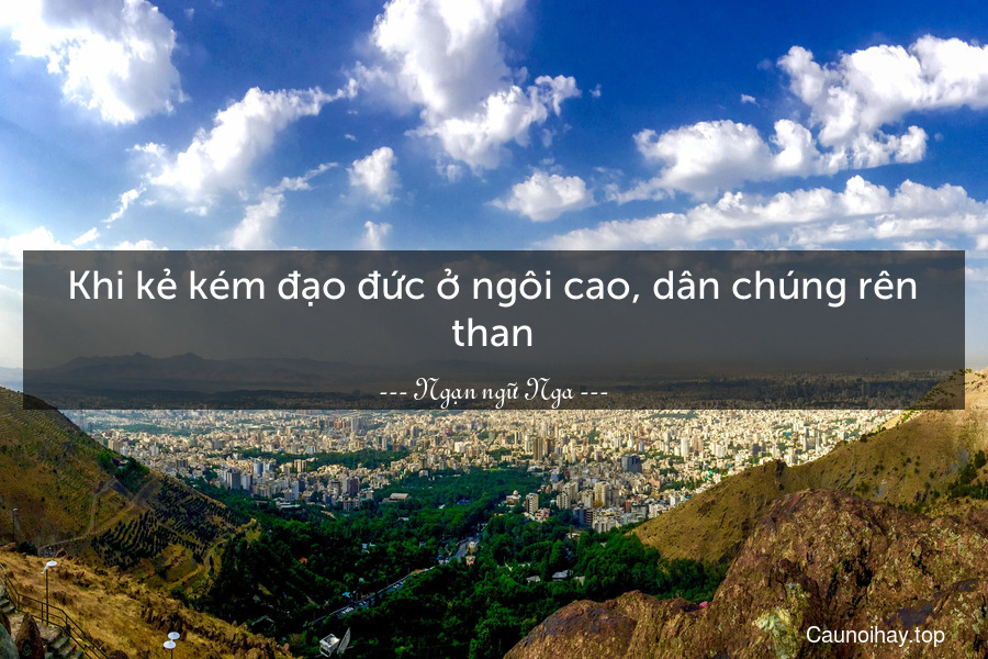 Khi kẻ kém đạo đức ở ngôi cao, dân chúng rên than.