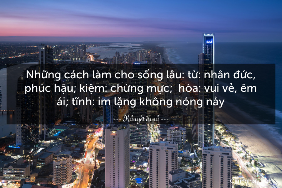 Những cách làm cho sống lâu: từ: nhân đức, phúc hậu; kiệm: chừng mực;  hòa: vui vẻ, êm ái; tĩnh: im lặng không nóng nảy.