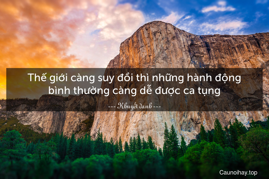 Thế giới càng suy đồi thì những hành động bình thường càng dễ được ca tụng.