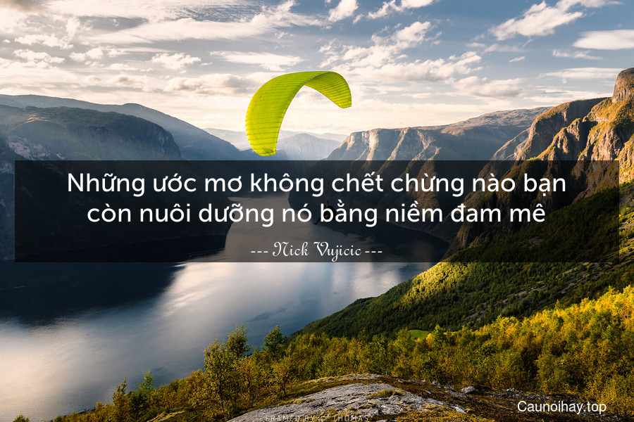 Những ước mơ không chết chừng nào bạn còn nuôi dưỡng nó bằng niềm đam mê.