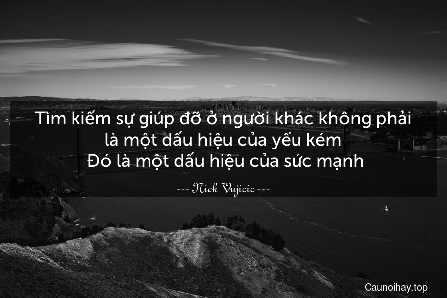 Tìm kiếm sự giúp đỡ ở người khác không phải là một dấu hiệu của yếu kém. Đó là một dấu hiệu của sức mạnh.