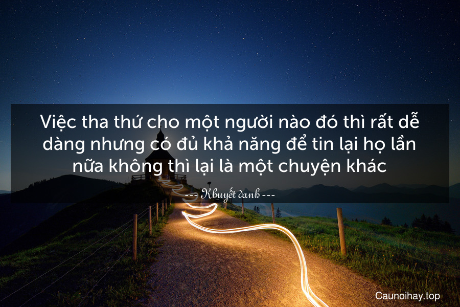 Việc tha thứ cho một người nào đó thì rất dễ dàng nhưng có đủ khả năng để tin lại họ lần nữa không thì lại là một chuyện khác.