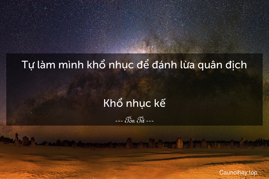 Tự làm mình khổ nhục để đánh lừa quân địch.
-
Khổ nhục kế.