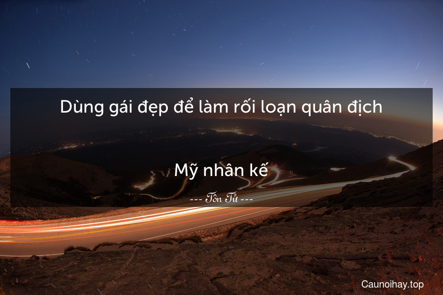 Dùng gái đẹp để làm rối loạn quân địch.
-
Mỹ nhân kế.