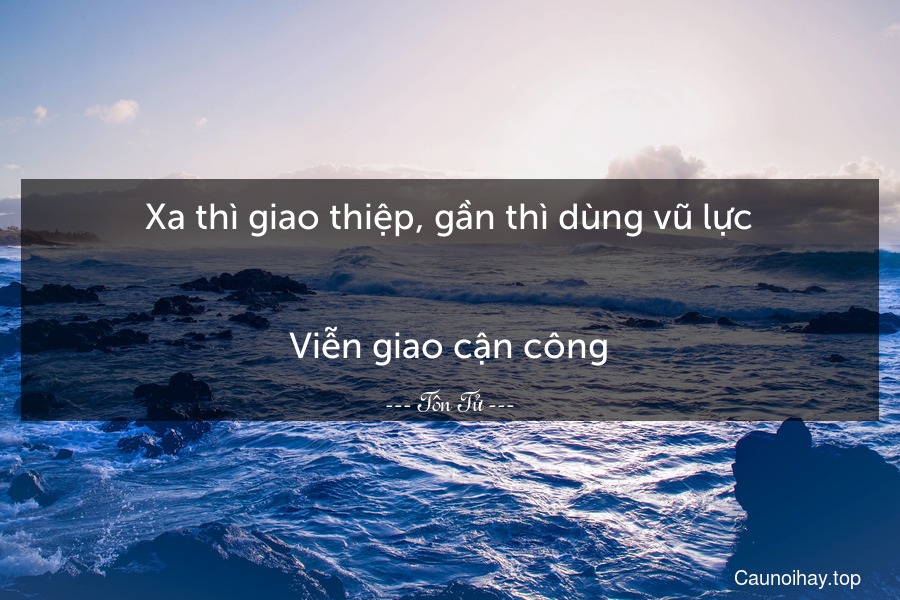 Xa thì giao thiệp, gần thì dùng vũ lực.
-
Viễn giao cận công.