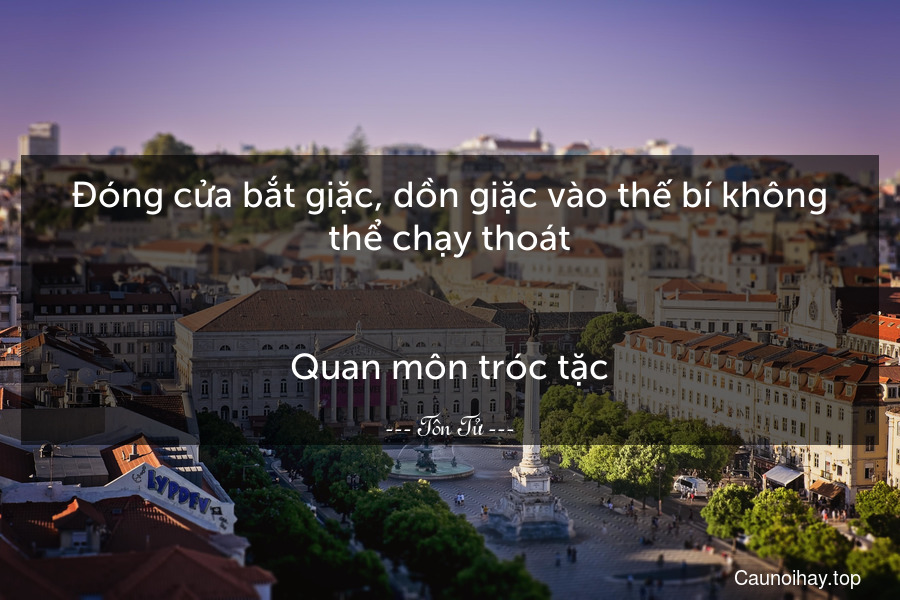 Đóng cửa bắt giặc, dồn giặc vào thế bí không thể chạy thoát.
-
Quan môn tróc tặc.