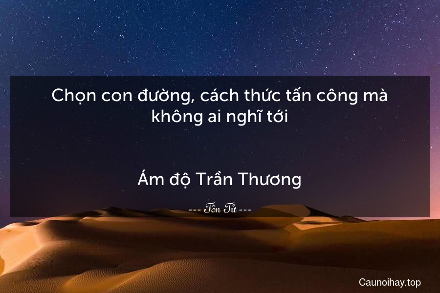 Chọn con đường, cách thức tấn công mà không ai nghĩ tới.
-
Ám độ Trần Thương.