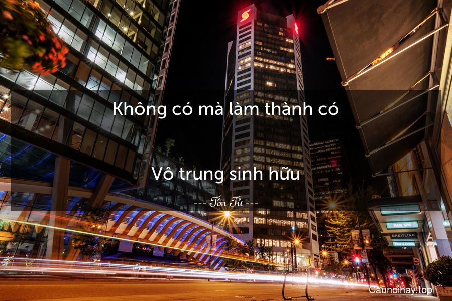 Không có mà làm thành có.
-
Vô trung sinh hữu.