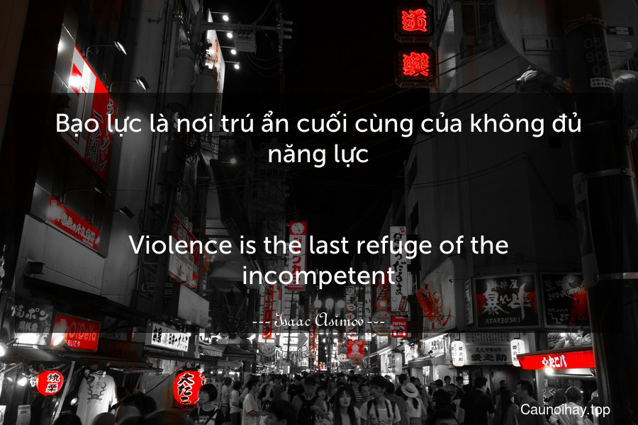 Bạo lực là nơi trú ẩn cuối cùng của không đủ năng lực.
-
Violence is the last refuge of the incompetent.