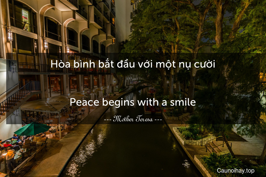 Hòa bình bắt đầu với một nụ cười.
-
Peace begins with a smile.