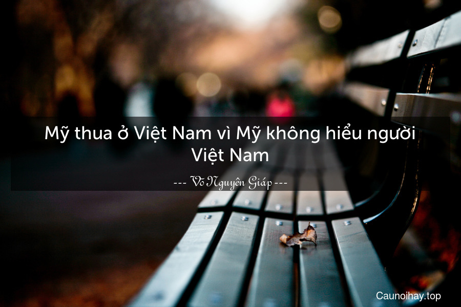 Mỹ thua ở Việt Nam vì Mỹ không hiểu người Việt Nam.