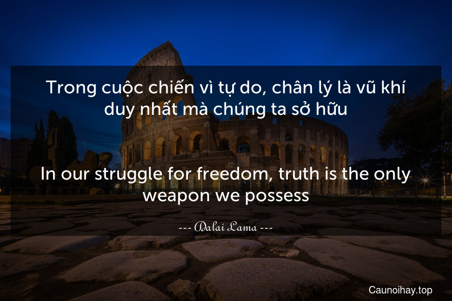 Trong cuộc chiến vì tự do, chân lý là vũ khí duy nhất mà chúng ta sở hữu.
-
In our struggle for freedom, truth is the only weapon we possess.