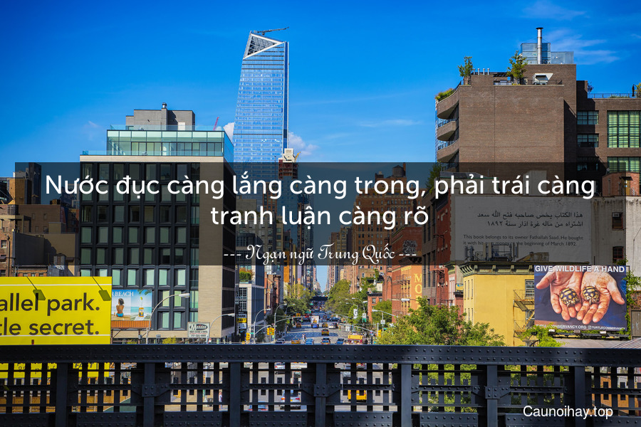 Nước đục càng lắng càng trong, phải trái càng tranh luận càng rõ.