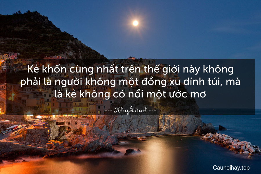 Kẻ khốn cùng nhất trên thế giới này không phải là người không một đồng xu dính túi, mà là kẻ không có nổi một ước mơ.