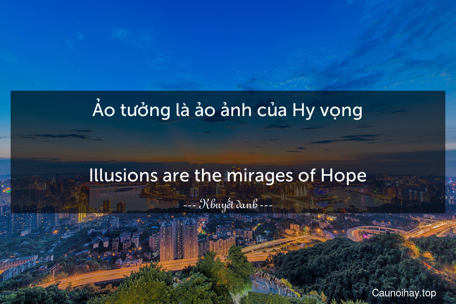 Ảo tưởng là ảo ảnh của Hy vọng.
-
Illusions are the mirages of Hope.