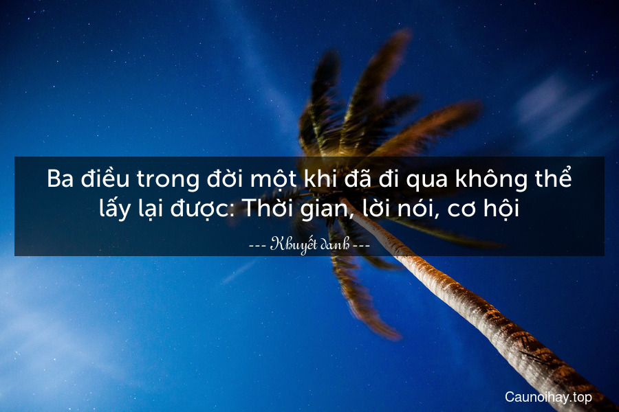 Ba điều trong đời một khi đã đi qua không thể lấy lại được: Thời gian, lời nói, cơ hội.