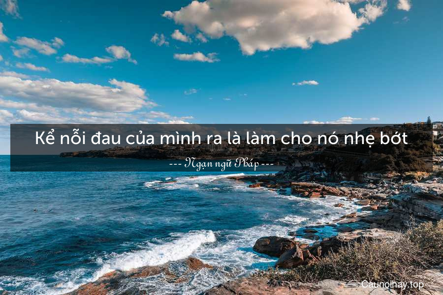 Kể nỗi đau của mình ra là làm cho nó nhẹ bớt.