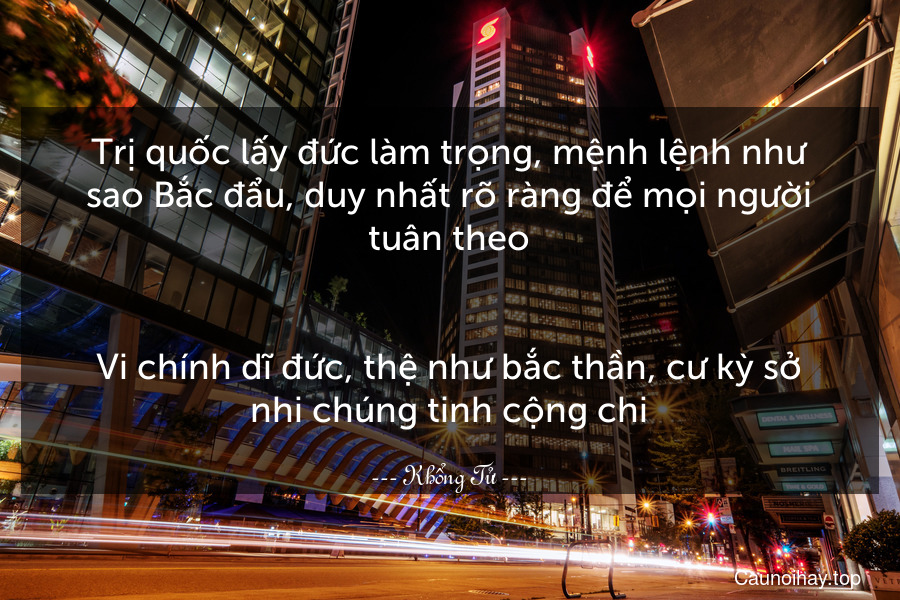 Trị quốc lấy đức làm trọng, mệnh lệnh như sao Bắc đẩu, duy nhất rõ ràng để mọi người tuân theo.
-
Vi chính dĩ đức, thệ như bắc thần, cư kỳ sở nhi chúng tinh cộng chi.