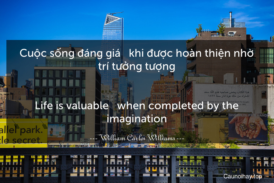 Cuộc sống đáng giá - khi được hoàn thiện nhờ trí tưởng tượng.
-
Life is valuable - when completed by the imagination.