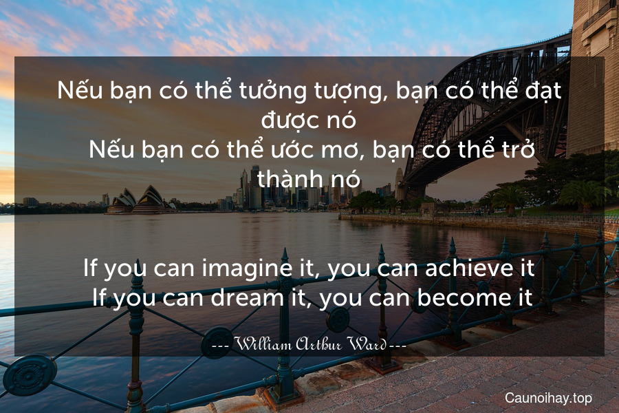 Nếu bạn có thể tưởng tượng, bạn có thể đạt được nó. Nếu bạn có thể ước mơ, bạn có thể trở thành nó.
-
If you can imagine it, you can achieve it. If you can dream it, you can become it.