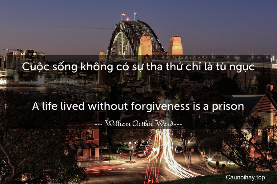 Cuộc sống không có sự tha thứ chỉ là tù ngục.
-
A life lived without forgiveness is a prison.
