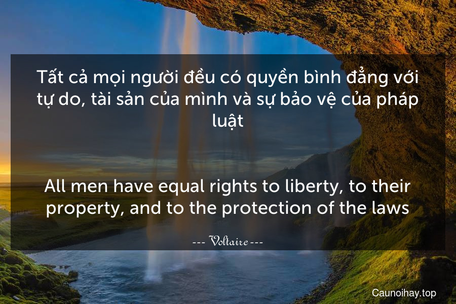 Tất cả mọi người đều có quyền bình đẳng với tự do, tài sản của mình và sự bảo vệ của pháp luật.
-
All men have equal rights to liberty, to their property, and to the protection of the laws.