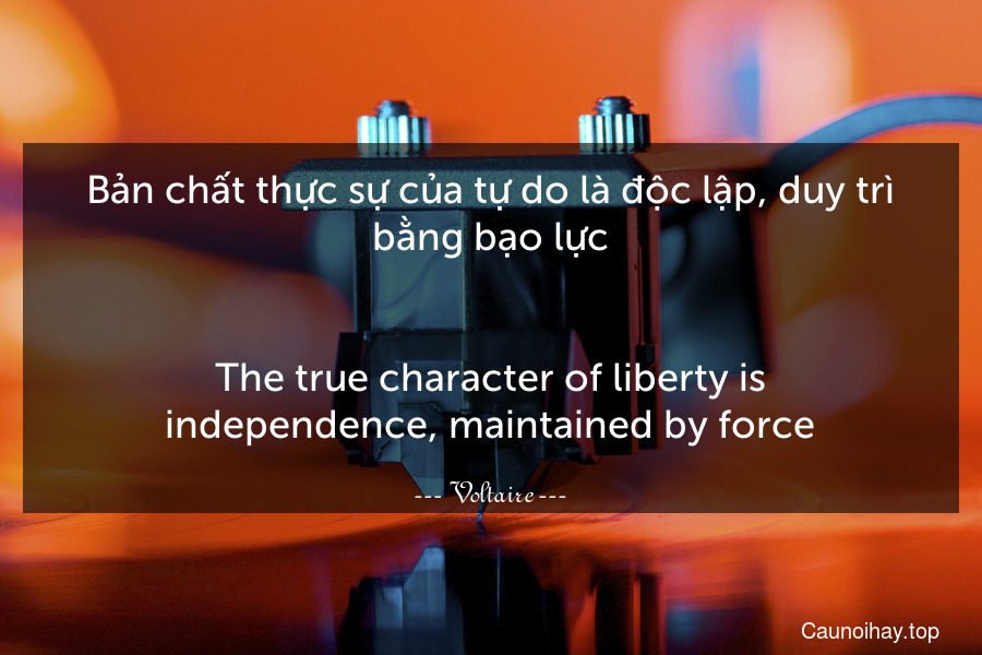 Bản chất thực sự của tự do là độc lập, duy trì bằng bạo lực.
-
The true character of liberty is independence, maintained by force.