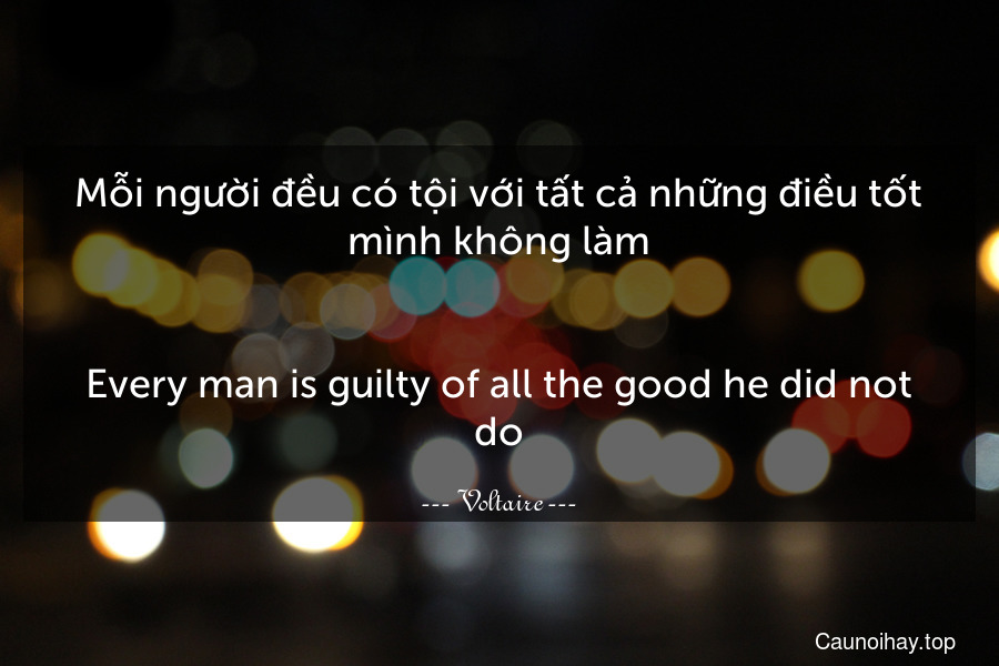 Mỗi người đều có tội với tất cả những điều tốt mình không làm.
-
Every man is guilty of all the good he did not do.