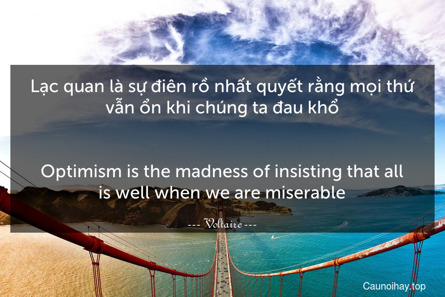 Lạc quan là sự điên rồ nhất quyết rằng mọi thứ vẫn ổn khi chúng ta đau khổ.
-
Optimism is the madness of insisting that all is well when we are miserable.