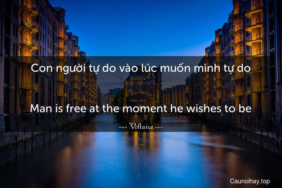 Con người tự do vào lúc muốn mình tự do.
-
Man is free at the moment he wishes to be.