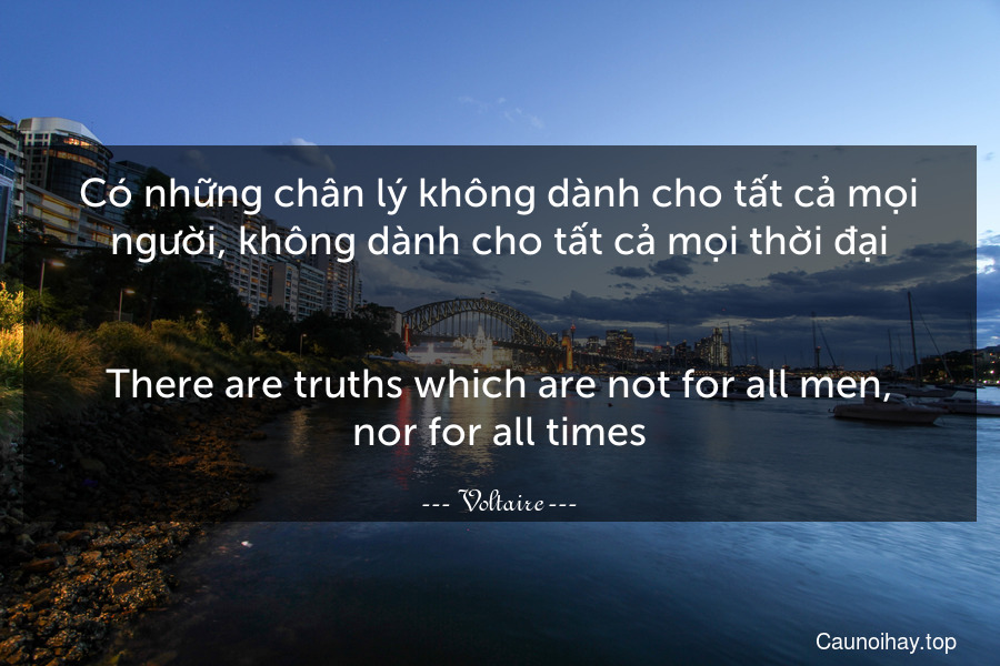 Có những chân lý không dành cho tất cả mọi người, không dành cho tất cả mọi thời đại.
-
There are truths which are not for all men, nor for all times.