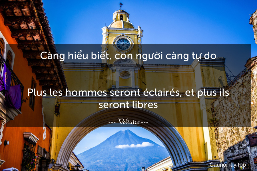 Càng hiểu biết, con người càng tự do.
-
Plus les hommes seront éclairés, et plus ils seront libres.