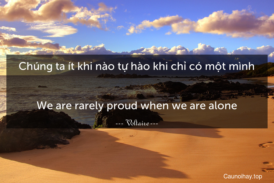 Chúng ta ít khi nào tự hào khi chỉ có một mình.
-
We are rarely proud when we are alone.