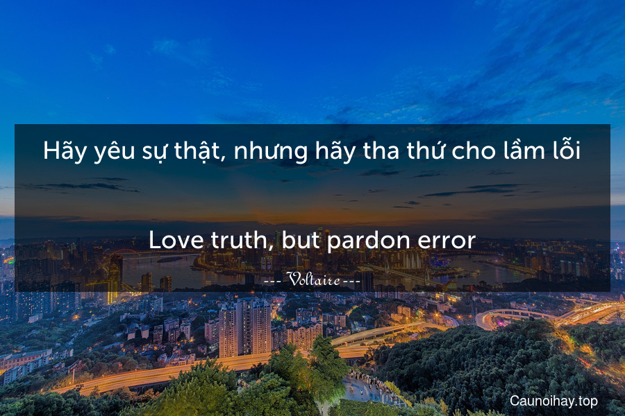 Hãy yêu sự thật, nhưng hãy tha thứ cho lầm lỗi.
-
Love truth, but pardon error.