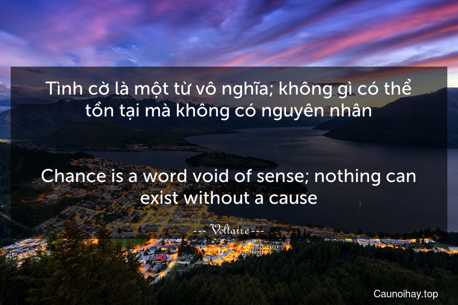 Tình cờ là một từ vô nghĩa; không gì có thể tồn tại mà không có nguyên nhân.
-
Chance is a word void of sense; nothing can exist without a cause.