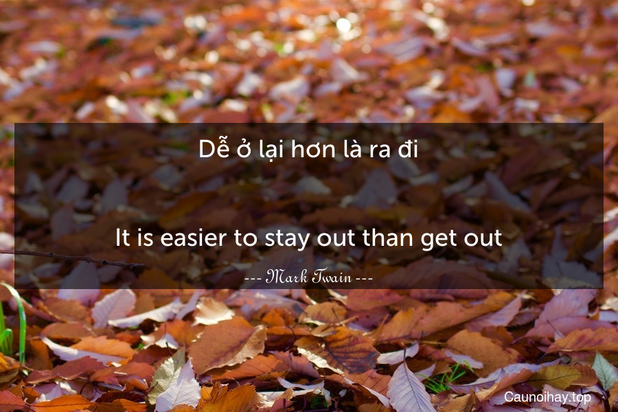 Dễ ở lại hơn là ra đi.
-
It is easier to stay out than get out.