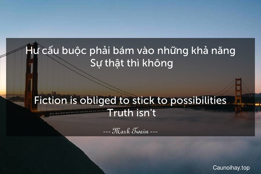 Hư cấu buộc phải bám vào những khả năng. Sự thật thì không.
-
Fiction is obliged to stick to possibilities. Truth isn't.